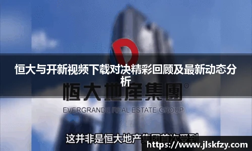 恒大与开新视频下载对决精彩回顾及最新动态分析