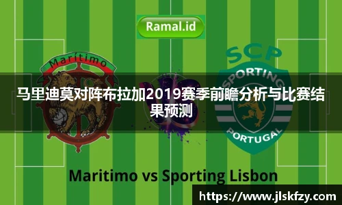 马里迪莫对阵布拉加2019赛季前瞻分析与比赛结果预测