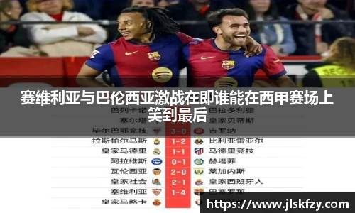 赛维利亚与巴伦西亚激战在即谁能在西甲赛场上笑到最后