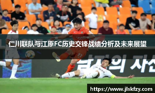仁川联队与江原FC历史交锋战绩分析及未来展望