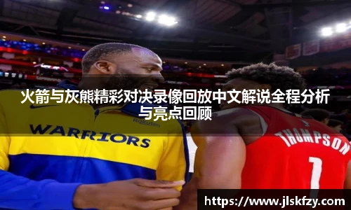 火箭与灰熊精彩对决录像回放中文解说全程分析与亮点回顾