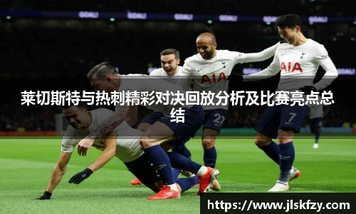 莱切斯特与热刺精彩对决回放分析及比赛亮点总结
